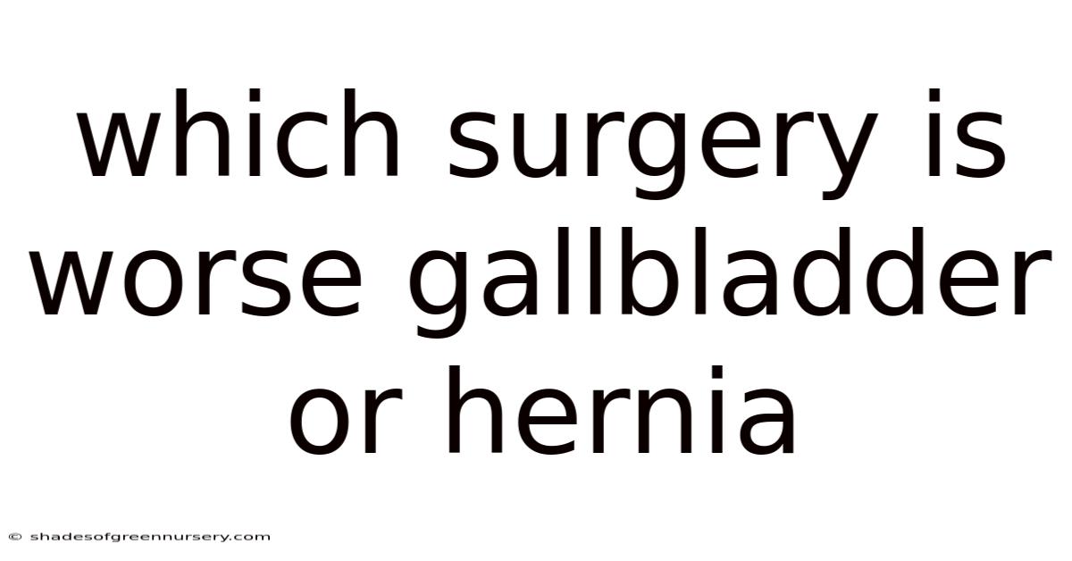 Which Surgery Is Worse Gallbladder Or Hernia