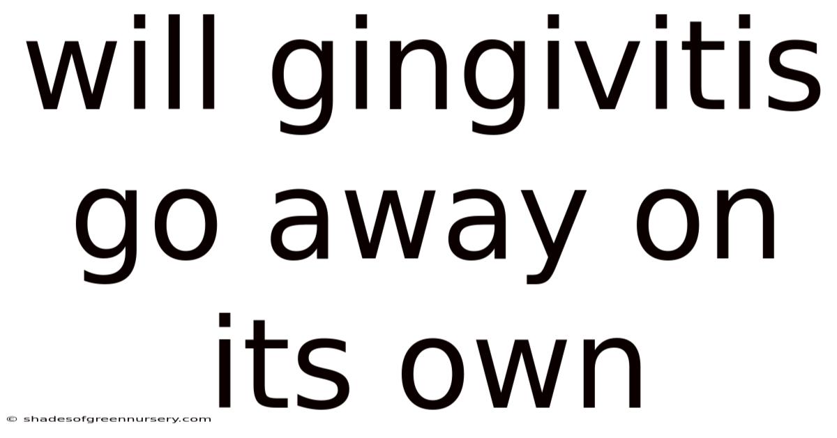 Will Gingivitis Go Away On Its Own