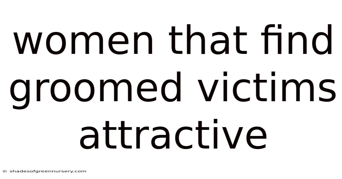 Women That Find Groomed Victims Attractive